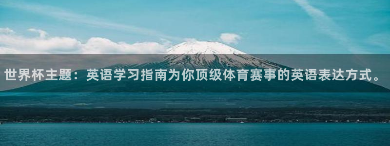 世界杯预选赛排名：世界杯主题：英语学习指南为你顶级体育赛事的英语表达方式。