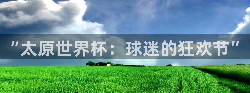 联赛杯直播：“太原世界杯：球迷的狂欢节”