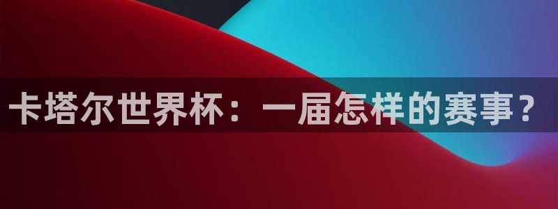 世界杯附加赛赛程表：卡塔尔世界杯：一届怎样的赛事？