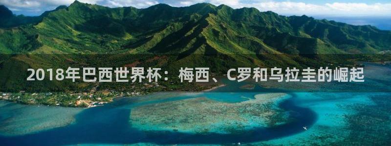 世界杯预选赛欧洲赛区赛程：2018年巴西世界杯：梅西、C罗和乌拉圭的崛起