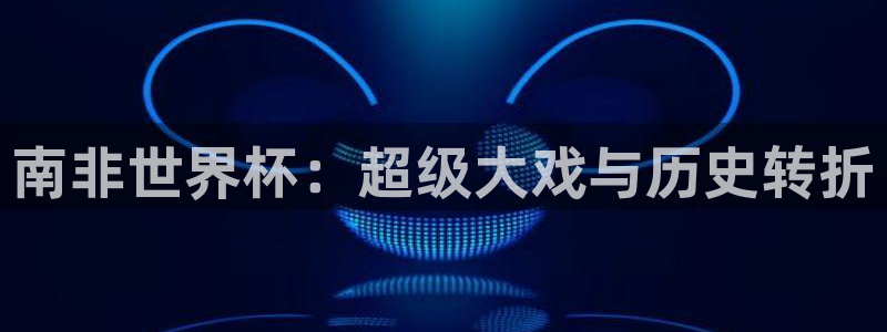 2026世界杯赛：南非世界杯：超级大戏与历史转折