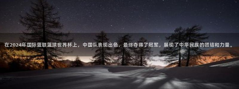 世界杯比赛：在2024年国际篮联篮球世界杯上，中国队表现出色，最终夺得了冠军，展现了中华民族的团结和力量。